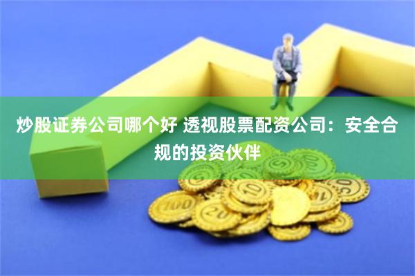 炒股证券公司哪个好 透视股票配资公司：安全合规的投资伙伴