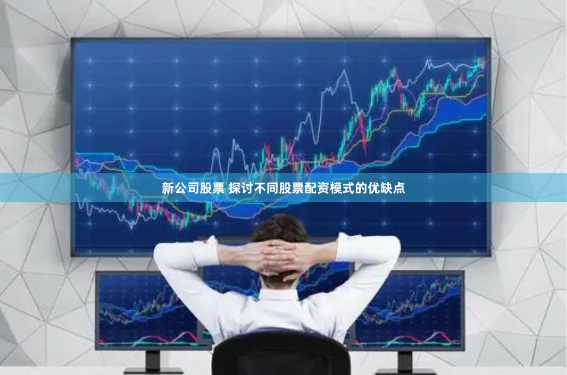 新公司股票 探讨不同股票配资模式的优缺点