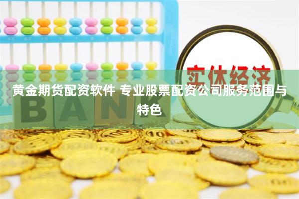 黄金期货配资软件 专业股票配资公司服务范围与特色