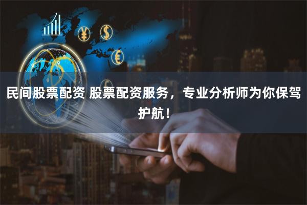 民间股票配资 股票配资服务，专业分析师为你保驾护航！