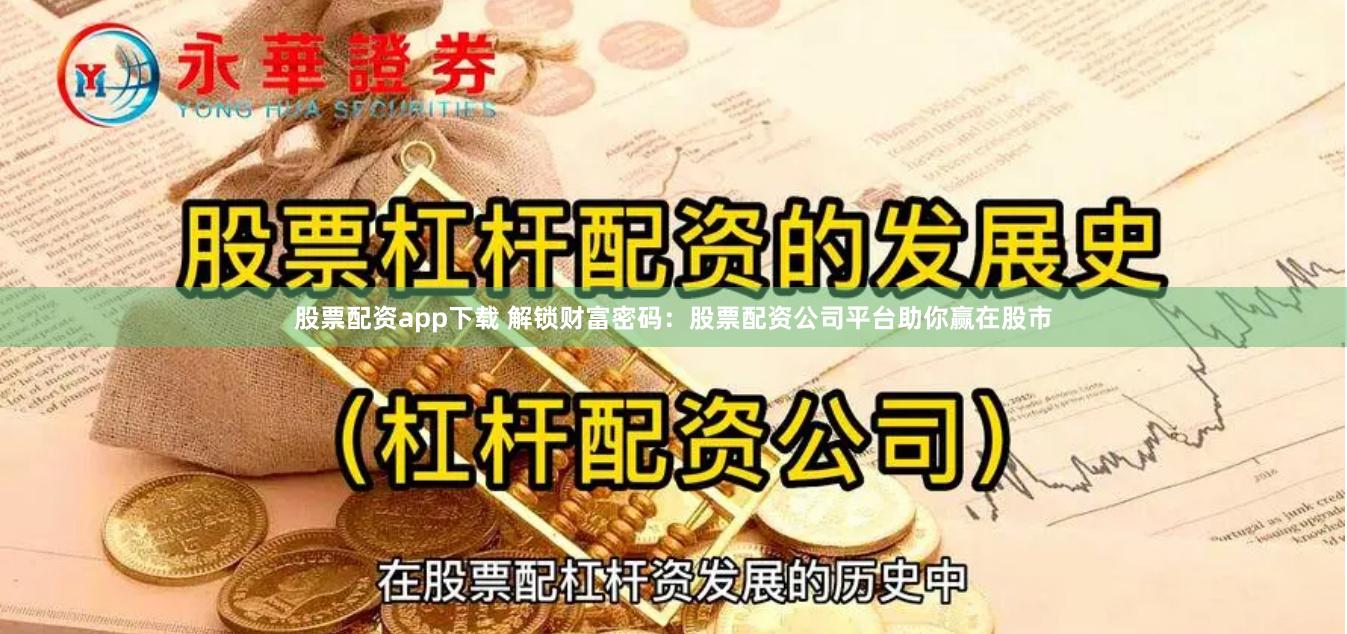 股票配资app下载 解锁财富密码：股票配资公司平台助你赢在股市