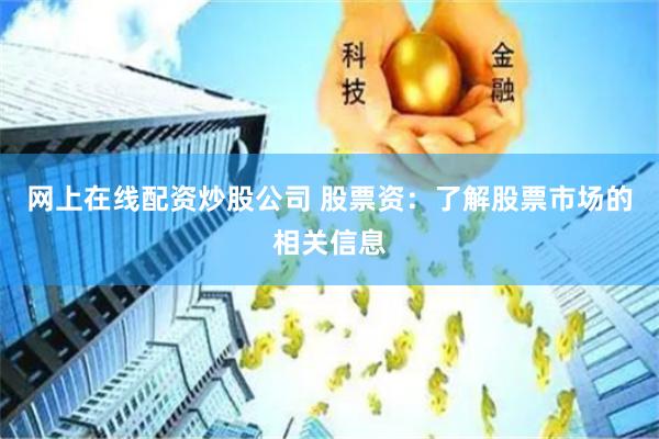 网上在线配资炒股公司 股票资：了解股票市场的相关信息