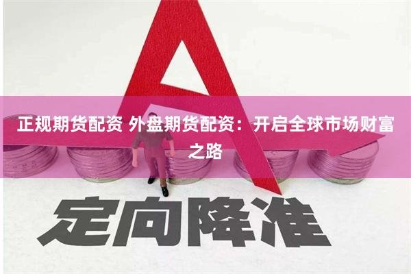 正规期货配资 外盘期货配资：开启全球市场财富之路