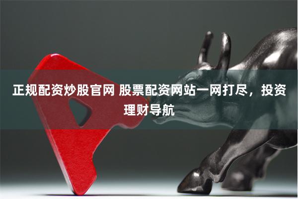 正规配资炒股官网 股票配资网站一网打尽，投资理财导航