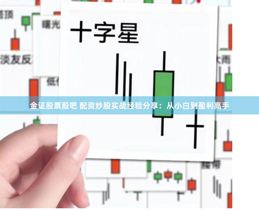 金证股票股吧 配资炒股实战经验分享：从小白到盈利高手