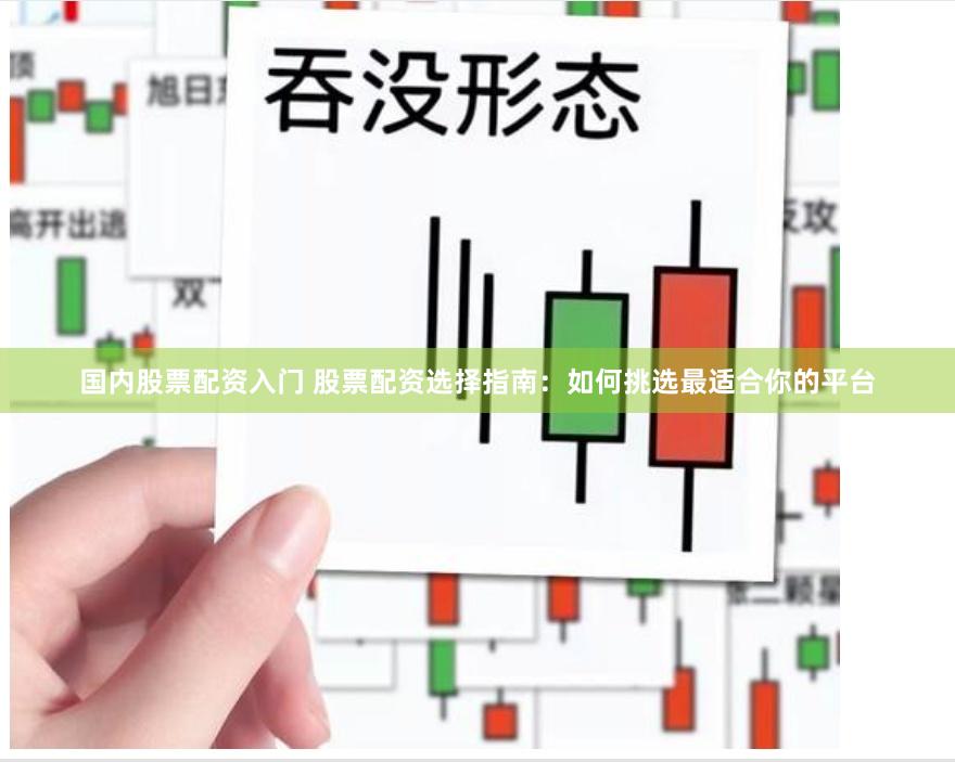 国内股票配资入门 股票配资选择指南：如何挑选最适合你的平台