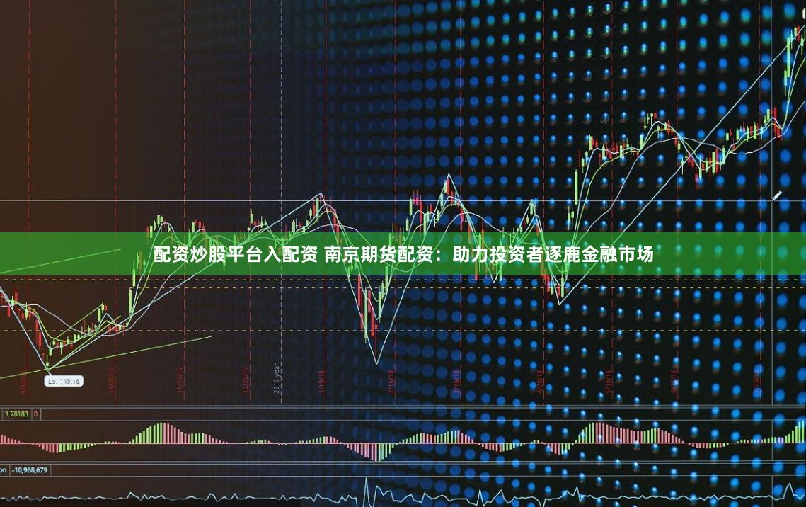 配资炒股平台入配资 南京期货配资：助力投资者逐鹿金融市场