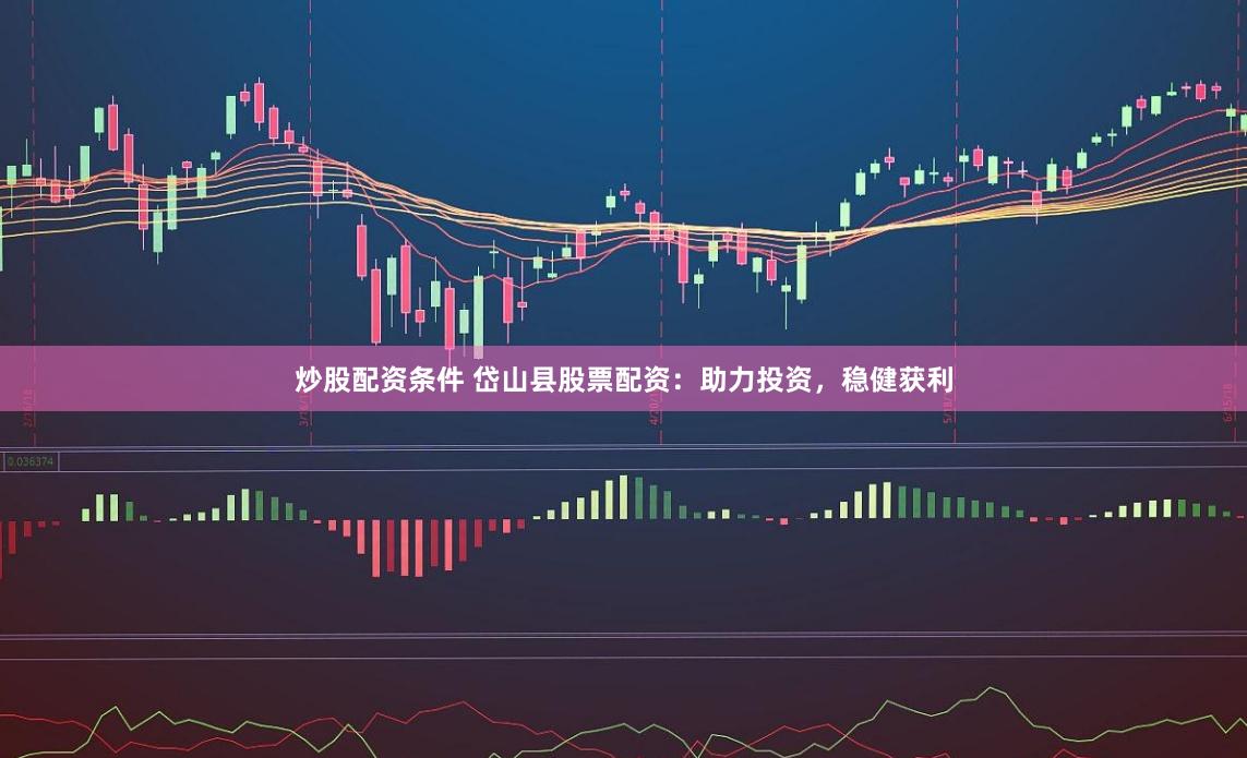 炒股配资条件 岱山县股票配资：助力投资，稳健获利