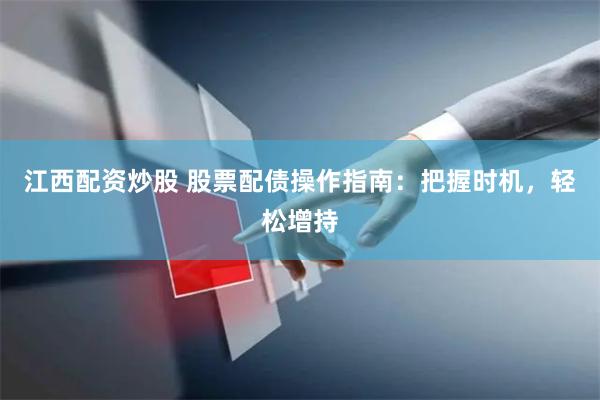 江西配资炒股 股票配债操作指南：把握时机，轻松增持
