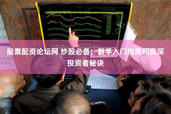 股票配资论坛网 炒股必备：新手入门指南和资深投资者秘诀