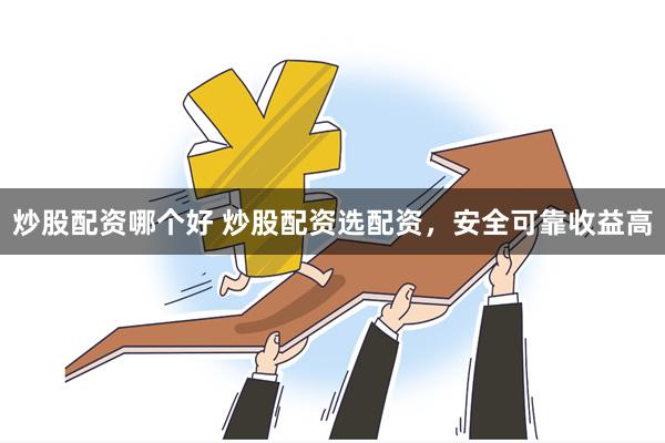 炒股配资哪个好 炒股配资选配资，安全可靠收益高