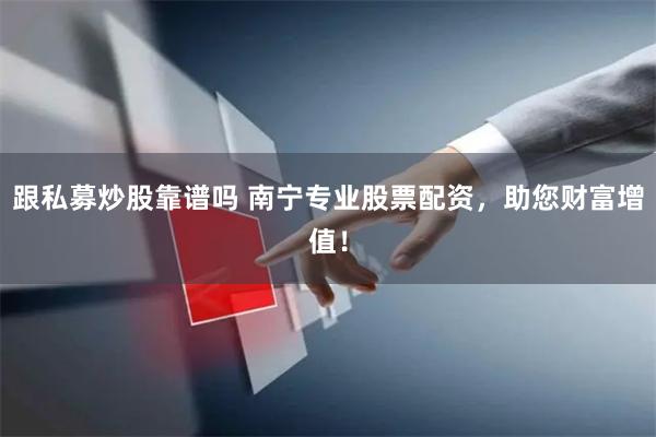 跟私募炒股靠谱吗 南宁专业股票配资，助您财富增值！
