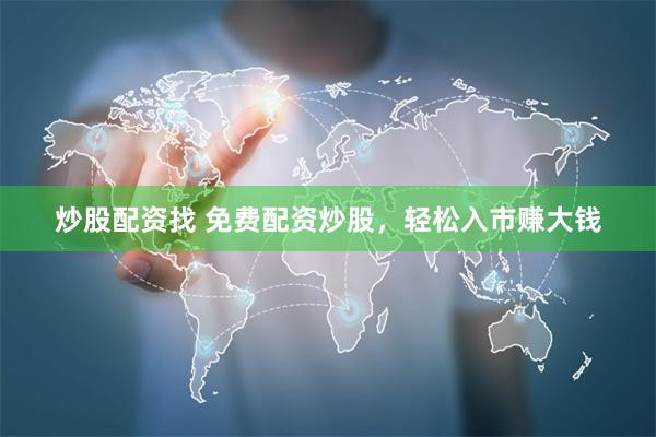 炒股配资找 免费配资炒股，轻松入市赚大钱