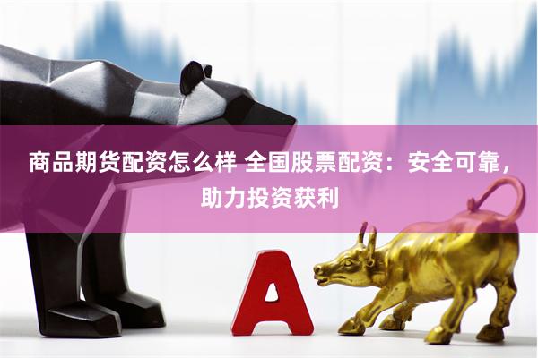 商品期货配资怎么样 全国股票配资：安全可靠，助力投资获利