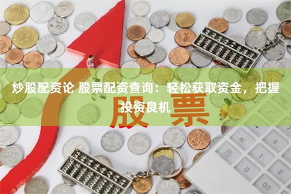 炒股配资论 股票配资查询：轻松获取资金，把握投资良机