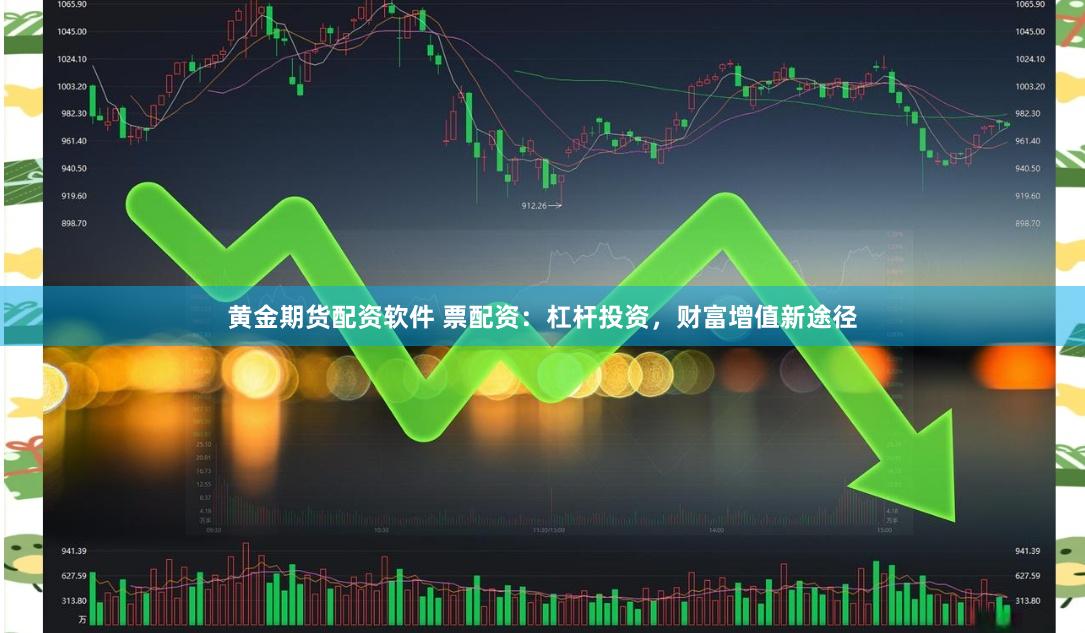 黄金期货配资软件 票配资：杠杆投资，财富增值新途径