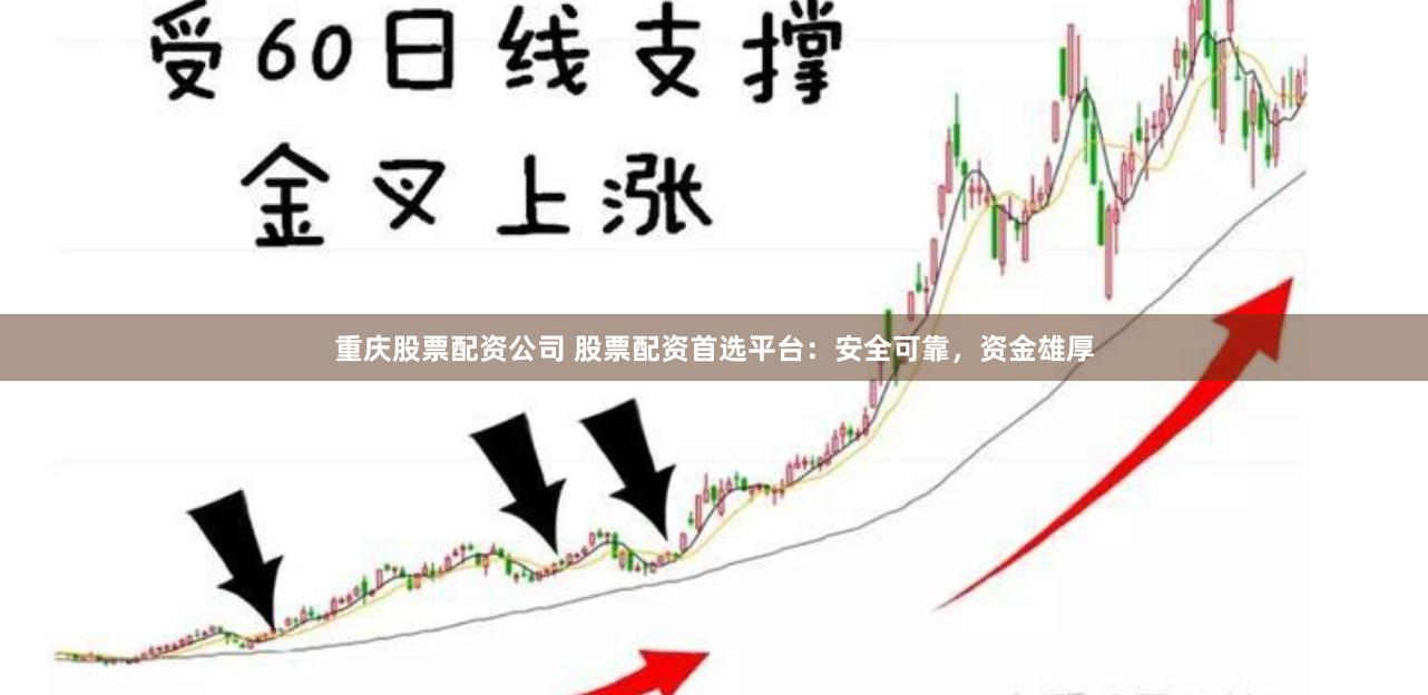 重庆股票配资公司 股票配资首选平台：安全可靠，资金雄厚