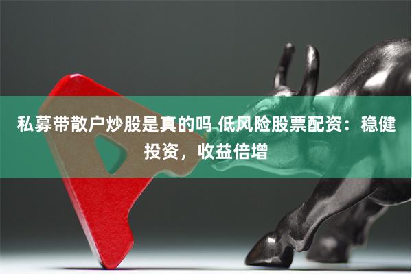 私募带散户炒股是真的吗 低风险股票配资:稳健投资,收益倍增