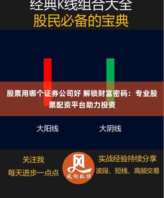 股票用哪个证券公司好 解锁财富密码：专业股票配资平台助力投资