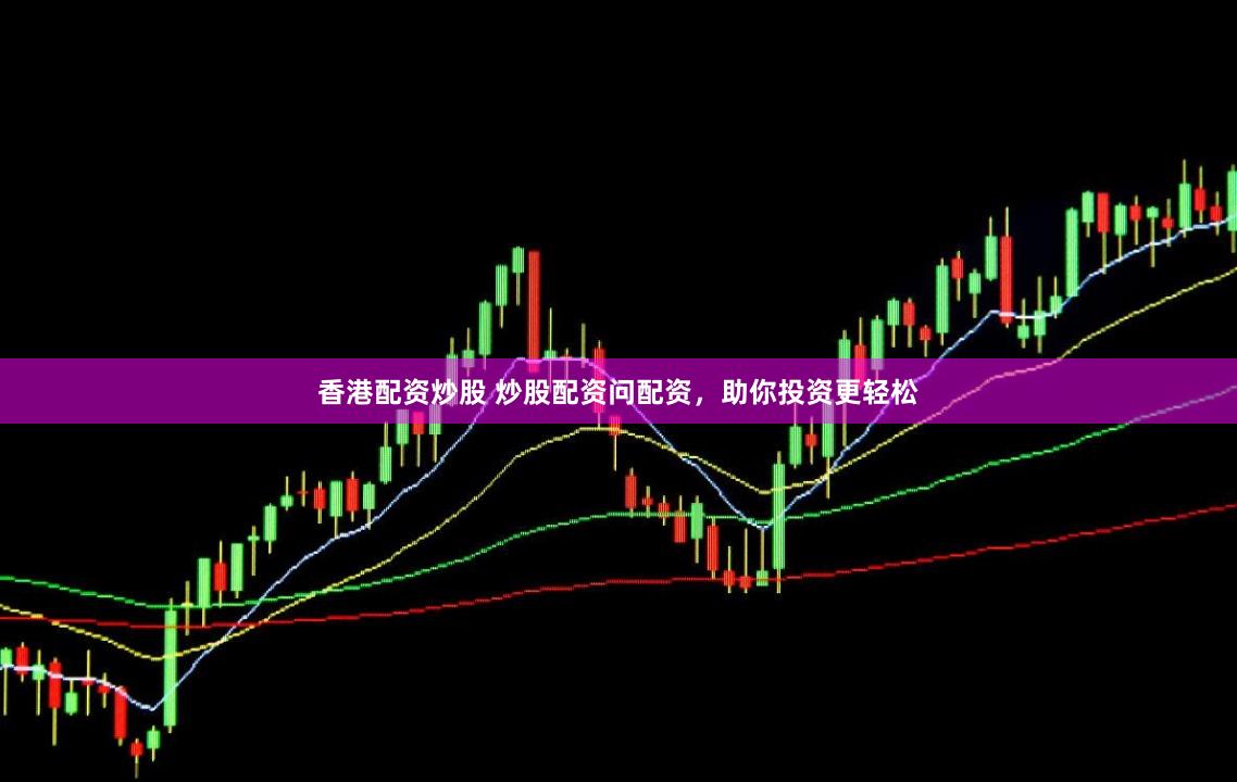 香港配资炒股 炒股配资问配资，助你投资更轻松