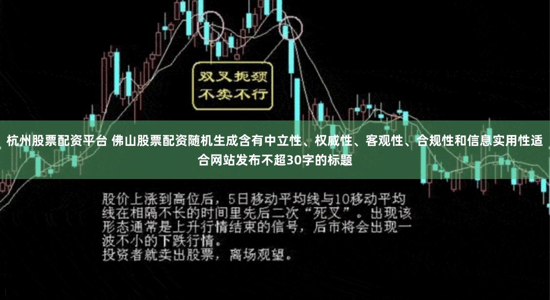 杭州股票配资平台 佛山股票配资随机生成含有中立性、权威性、客观性、合规性和信息实用性适合网站发布不超30字的标题