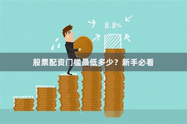 股票配资门槛最低多少？新手必看