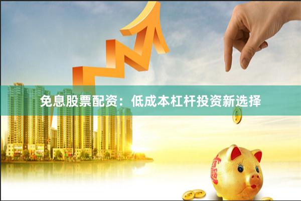 免息股票配资：低成本杠杆投资新选择