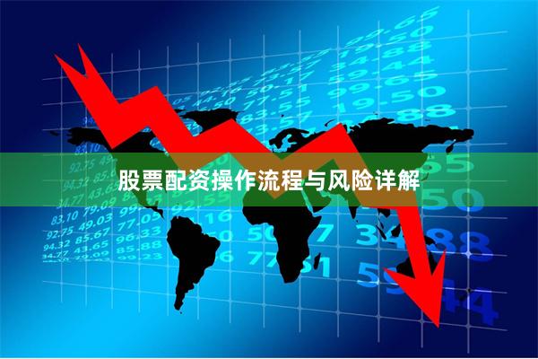 股票配资操作流程与风险详解