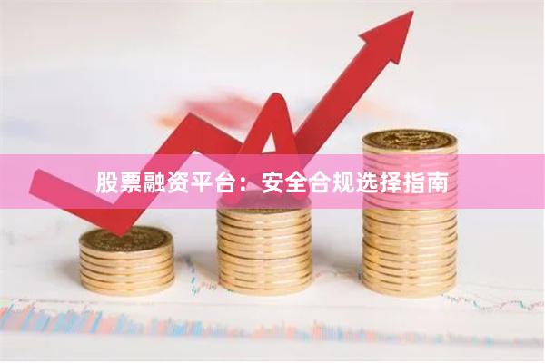 股票融资平台：安全合规选择指南